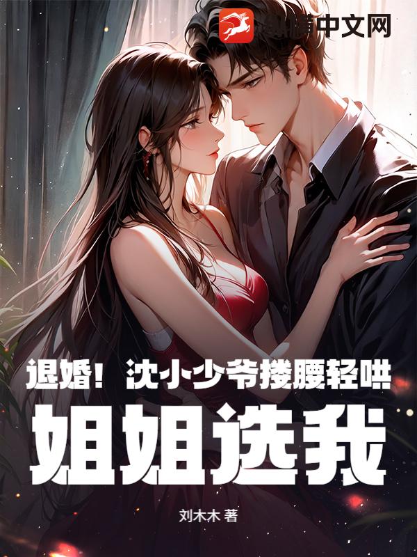 退婚！沈小少爷搂腰轻哄，姐姐选我