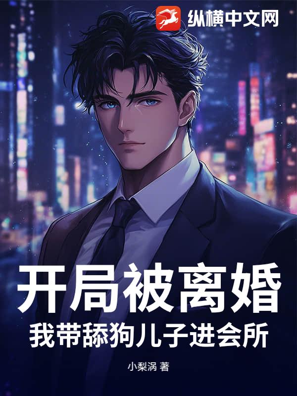 开局被离婚,我带舔狗儿子进会所