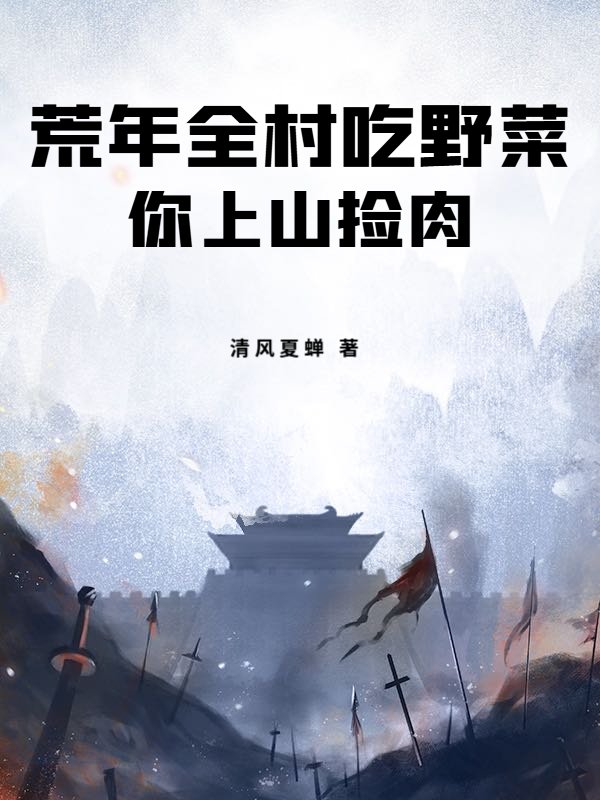 荒年全村吃野菜，你上山捡肉？