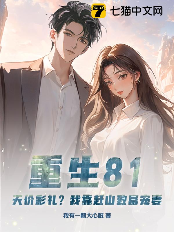 重生81：天价彩礼？我靠赶山致富宠妻