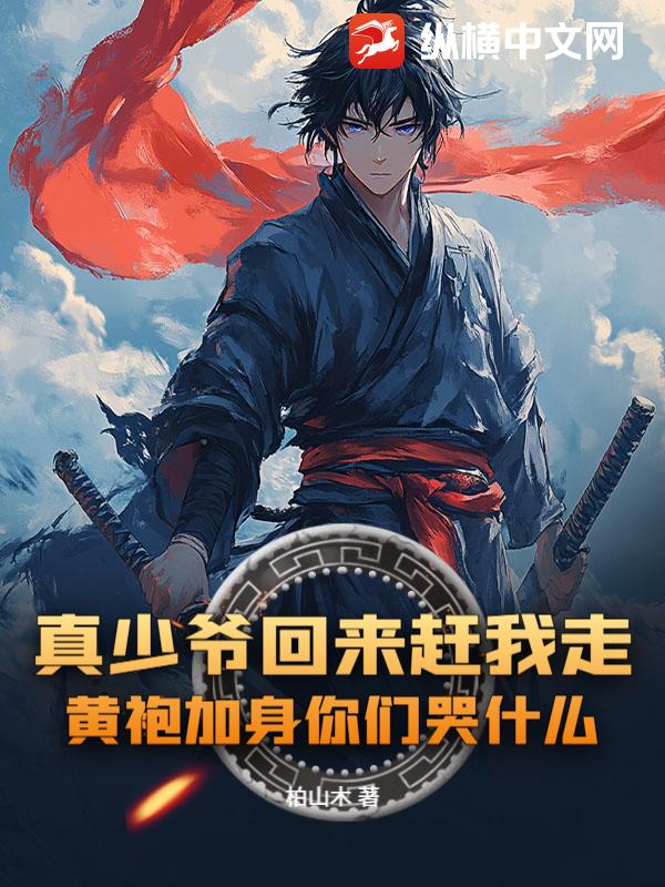 真少爷回来赶我走，黄袍加身你们哭什么