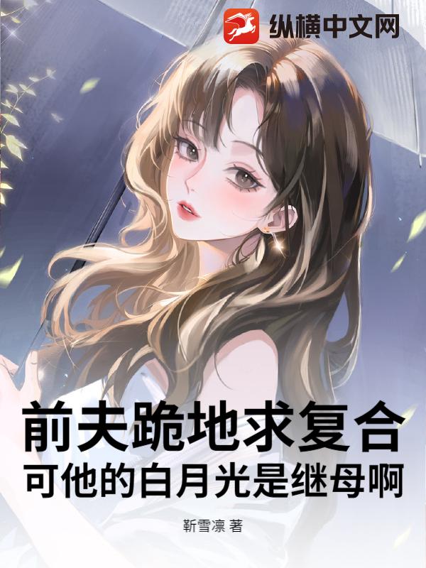 前夫跪地求复合，可他的白月光是继母啊