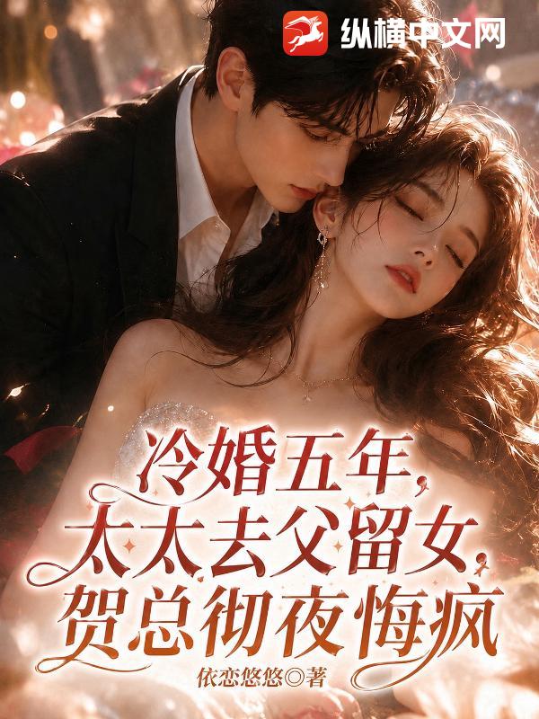 冷婚五年，太太去父留女，贺总彻夜悔疯