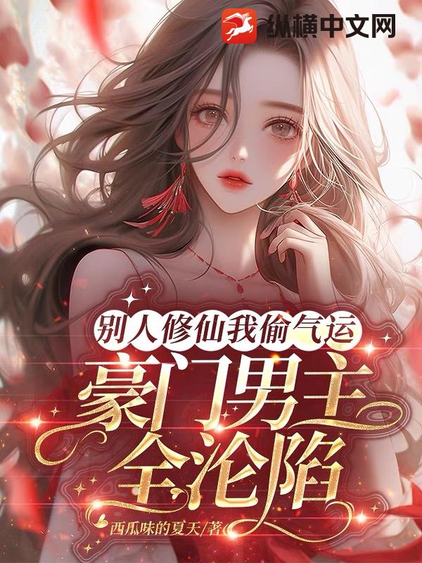 别人修仙我偷气运，豪门男主全沦陷
