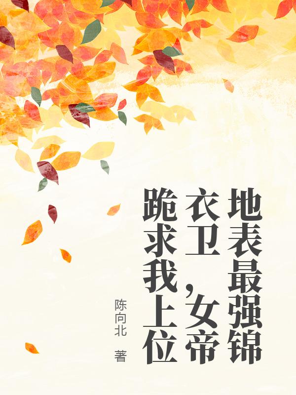 地表最强锦衣卫，女帝跪求我上位