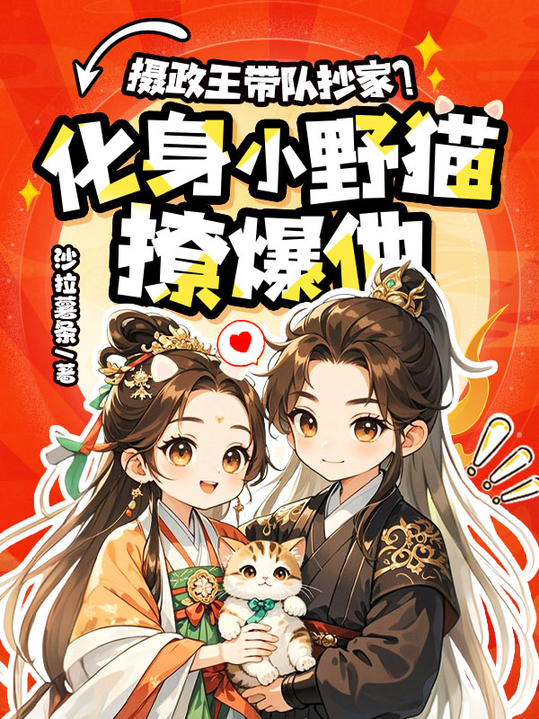 摄政王无情抄家？化身小野猫撩爆他！