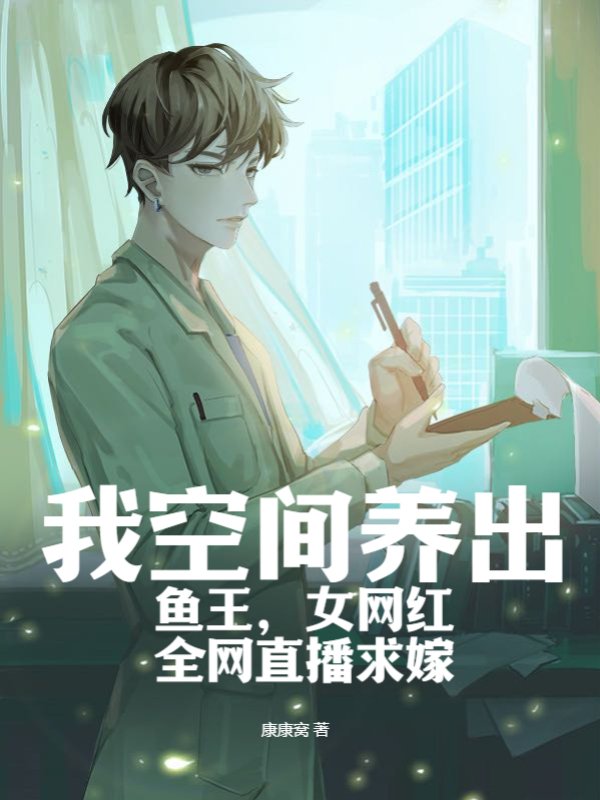 我空间养出鱼王，女网红全网直播求嫁
