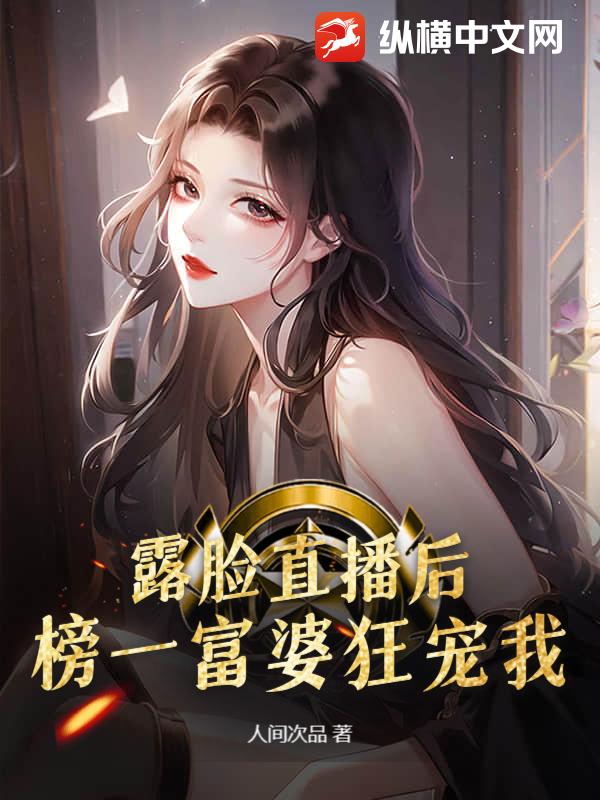 露脸直播后，榜一富婆狂宠我！