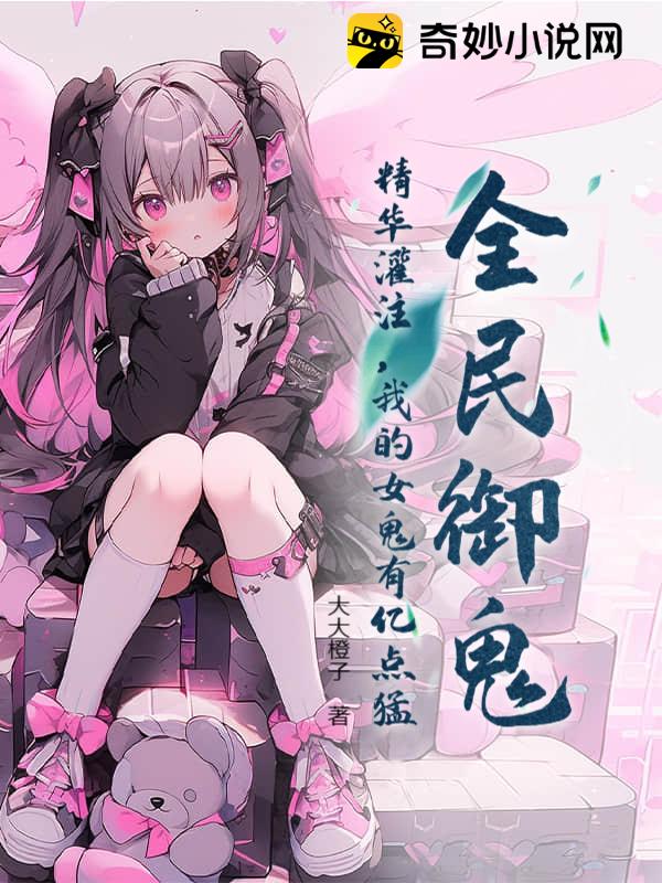 全民御鬼：精华灌注，我的女鬼有亿点猛