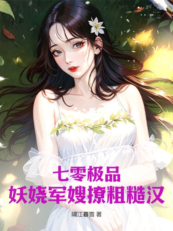 七零极品妖娆军嫂撩粗糙汉