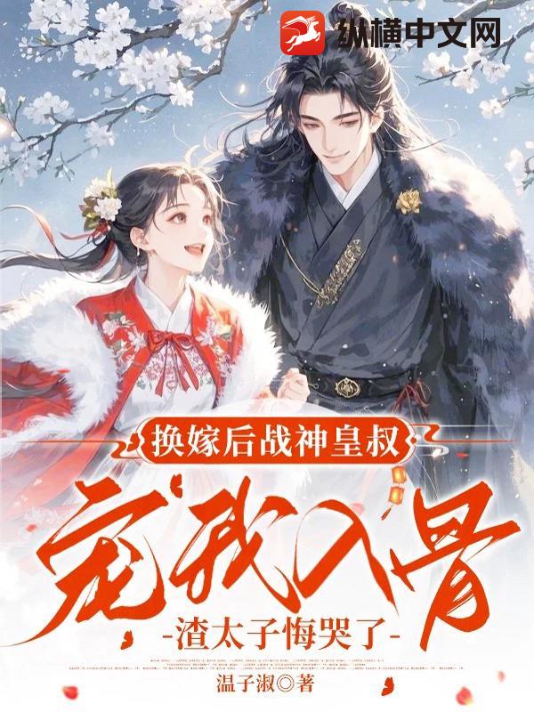 换嫁后战神皇叔宠我入骨，渣太子悔哭了
