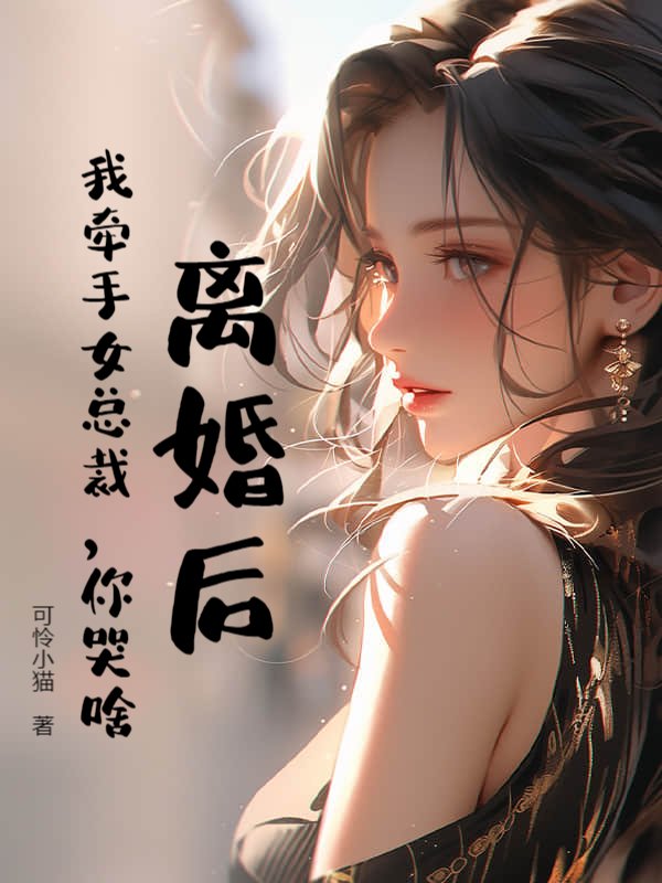 离婚后，我牵手女总裁，你哭啥