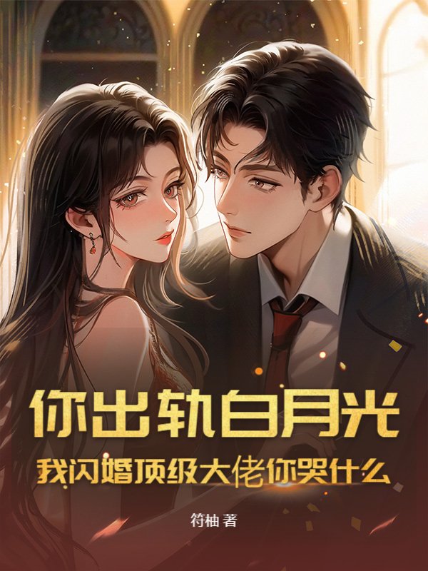你出轨白月光，我闪婚顶级大佬你哭什么_符柚