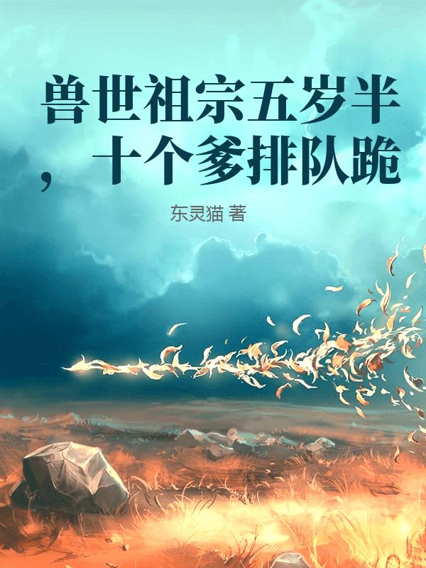 兽世祖宗五岁半，十个爹排队跪