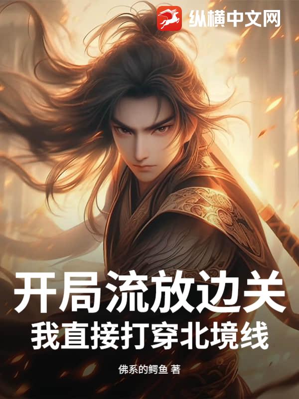 开局流放边关,我直接打穿北境线!