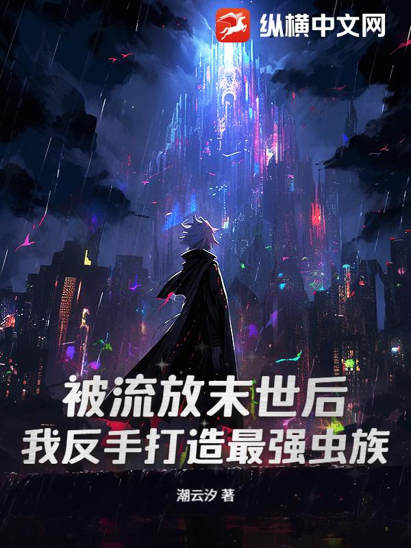 被流放末世后，我反手打造最强虫族！