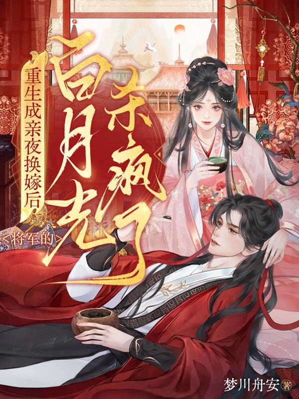 重生成亲夜换嫁后，将军的白月光杀疯了