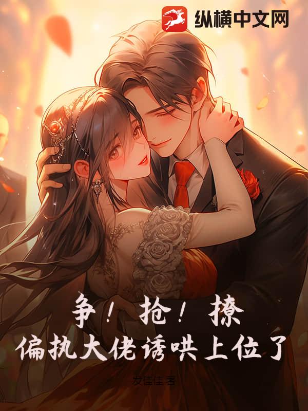 争！抢！撩！偏执大佬诱哄上位了！