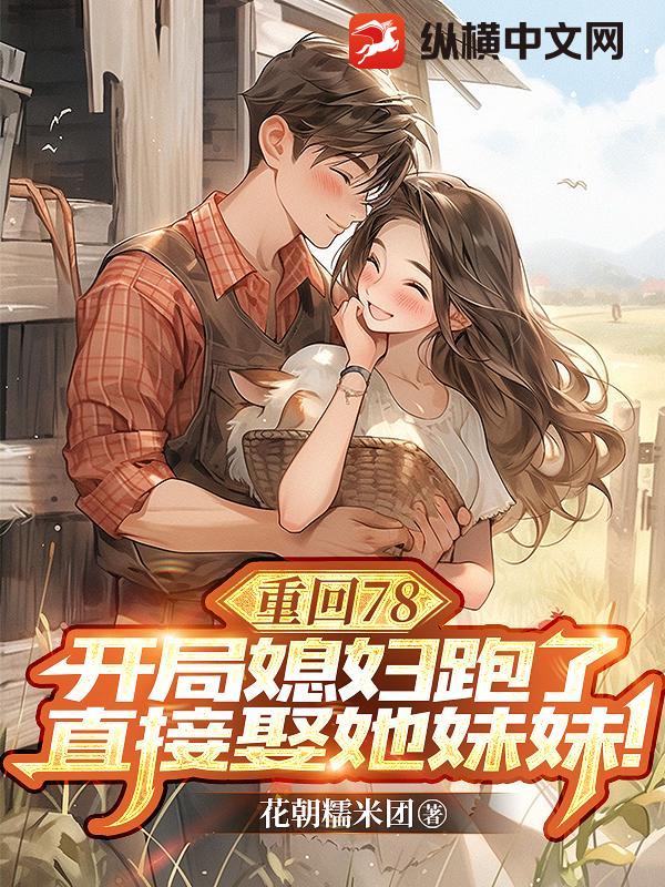 重回78，开局媳妇跑了，直接娶她妹妹