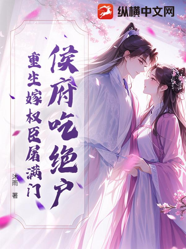 侯府吃绝户？重生嫁权臣屠满门