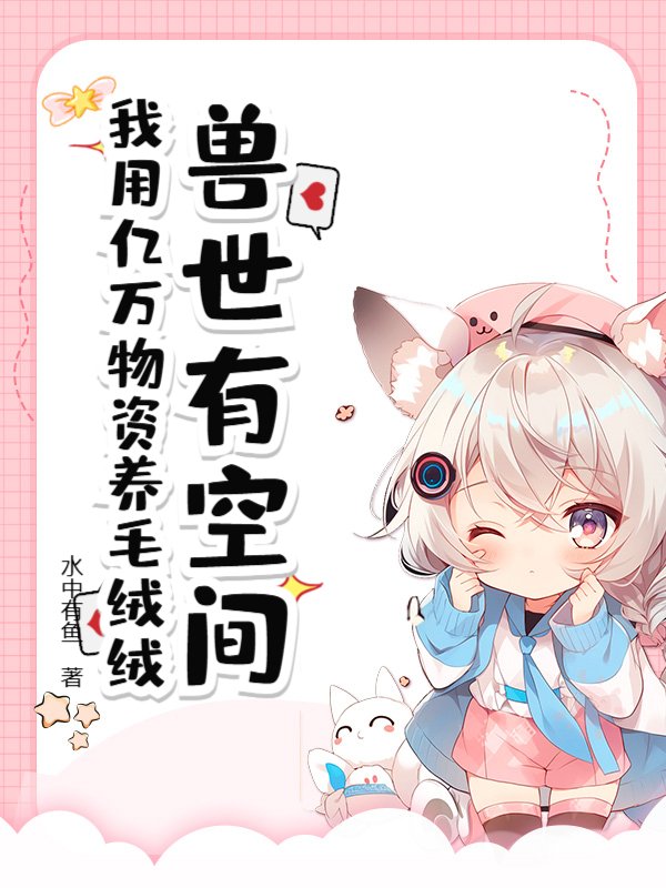 兽世有空间，我用亿万物资养毛绒绒