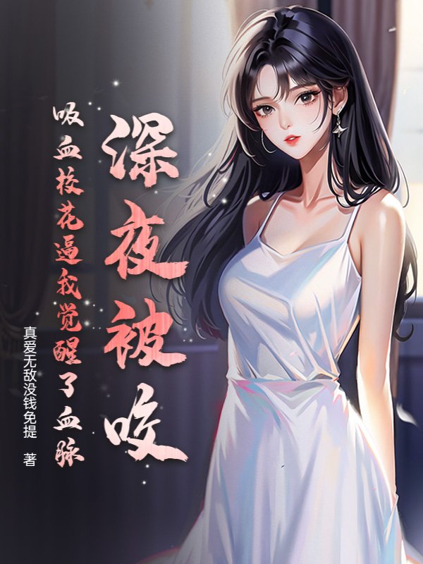 深夜被咬，吸血校花逼我觉醒了血脉