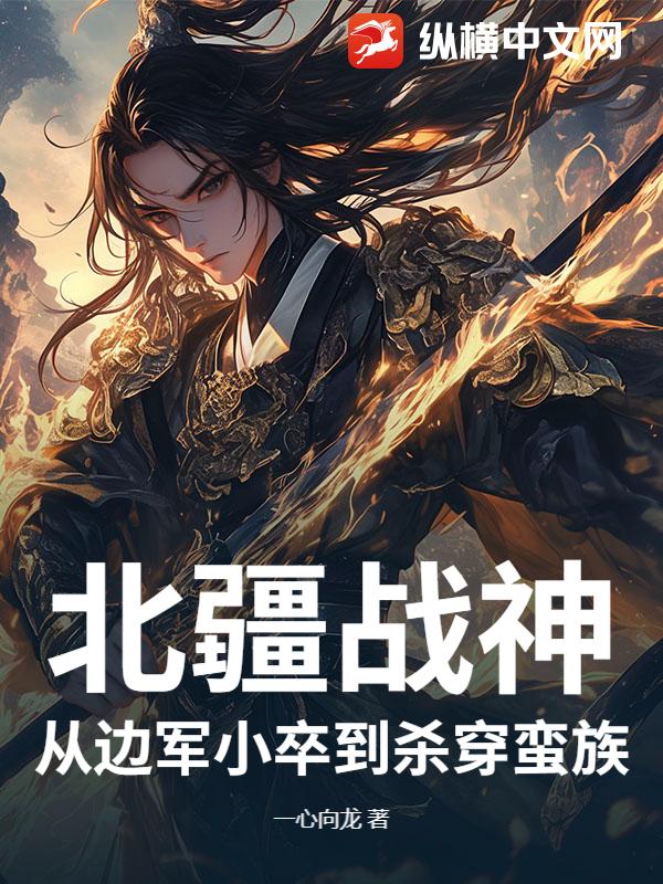 北疆战神：从边军小卒到杀穿蛮族