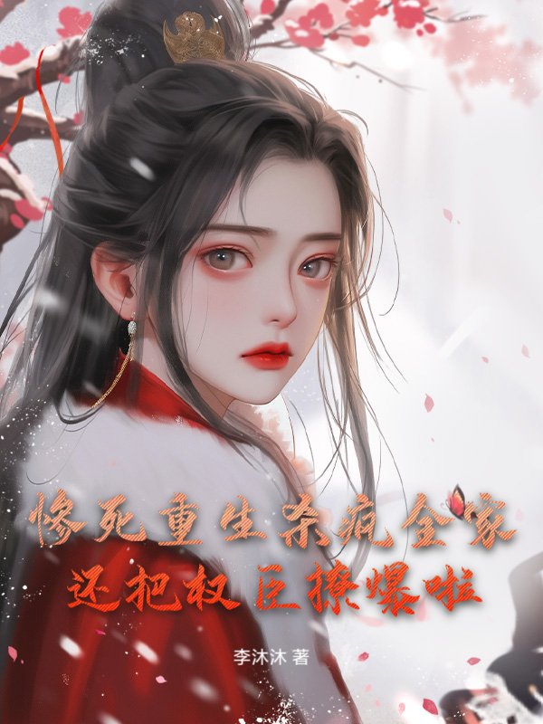 惨死重生杀疯全家，还把权臣撩爆啦！