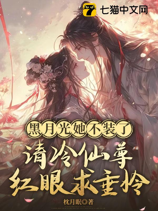 黑月光她不装了，清冷仙尊眼红求垂怜