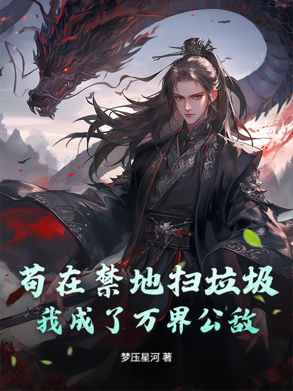 苟在禁地扫垃圾，我成了万界公敌