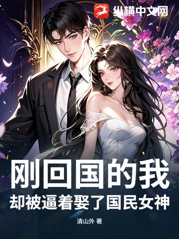 刚回国的我，却被逼着娶了国民女神