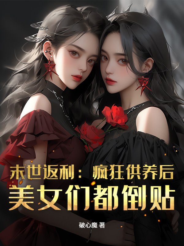 末世返利：疯狂供养后，美女们都倒贴