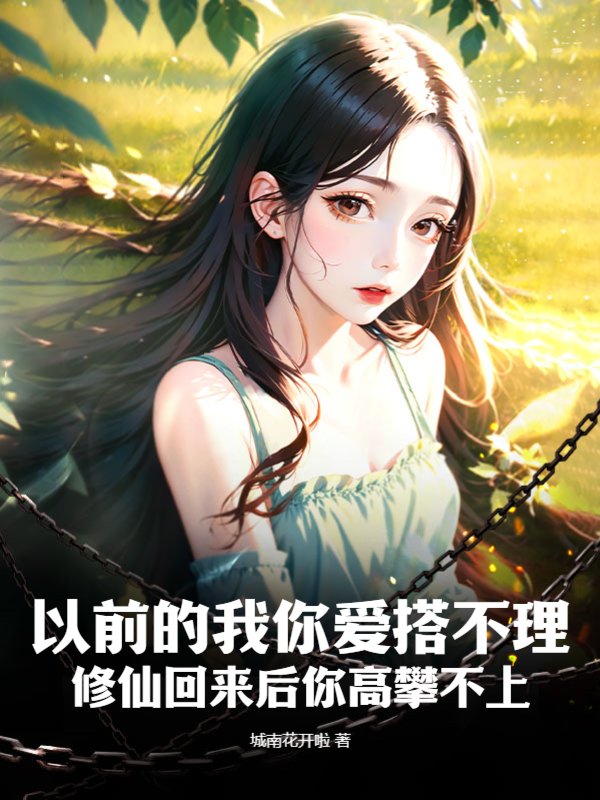 以前的我你爱搭不理，修仙回来后你高攀不上