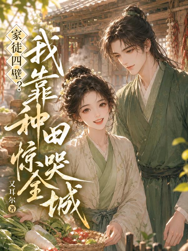 家徒四壁？我靠种田惊哭全城》又耳尔著_古代言情小说_纵横女生网