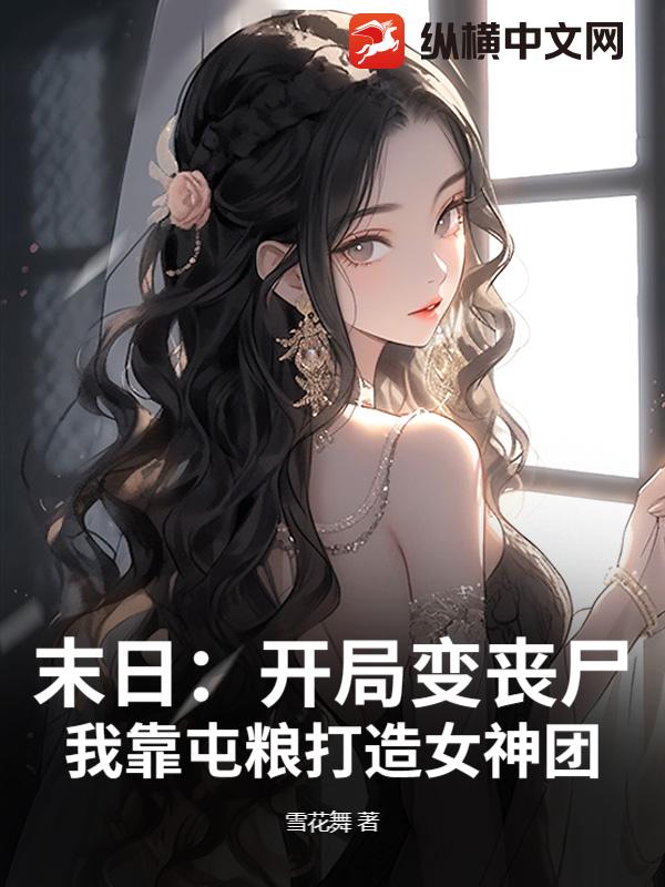 末日：开局变丧尸，我靠屯粮打造女神团