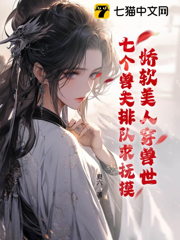 娇软美人穿兽世，七个兽夫排队求抚摸