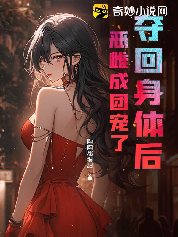 夺回身体后，恶雌成团宠了