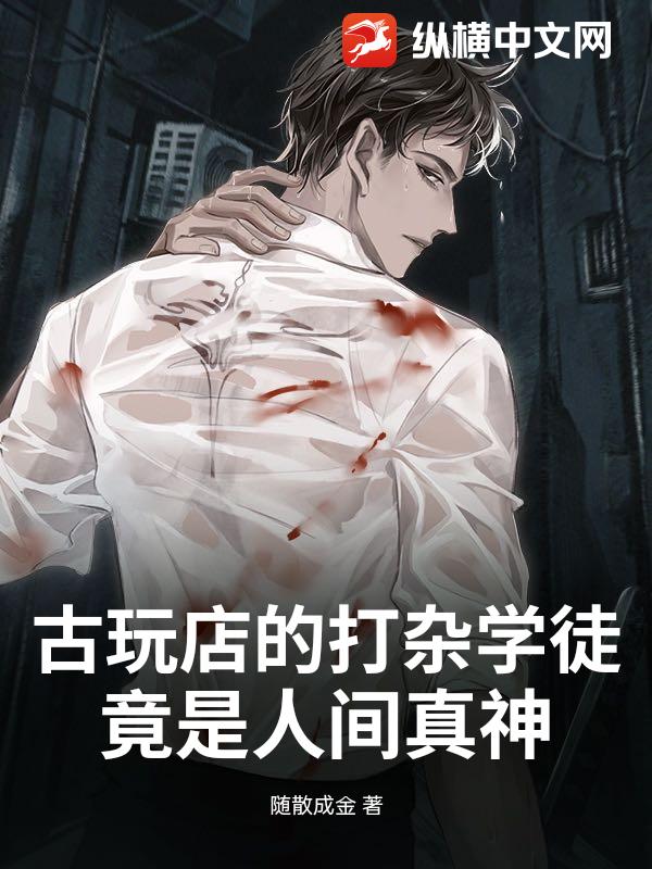 古玩店的打杂学徒，竟是人间真神_随散成金