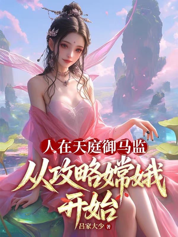 人在天庭御马监，从攻略嫦娥开始