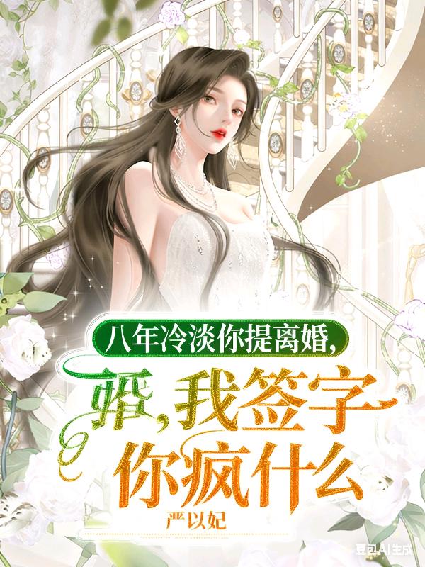 八年冷淡你提离婚,我签字你疯什么