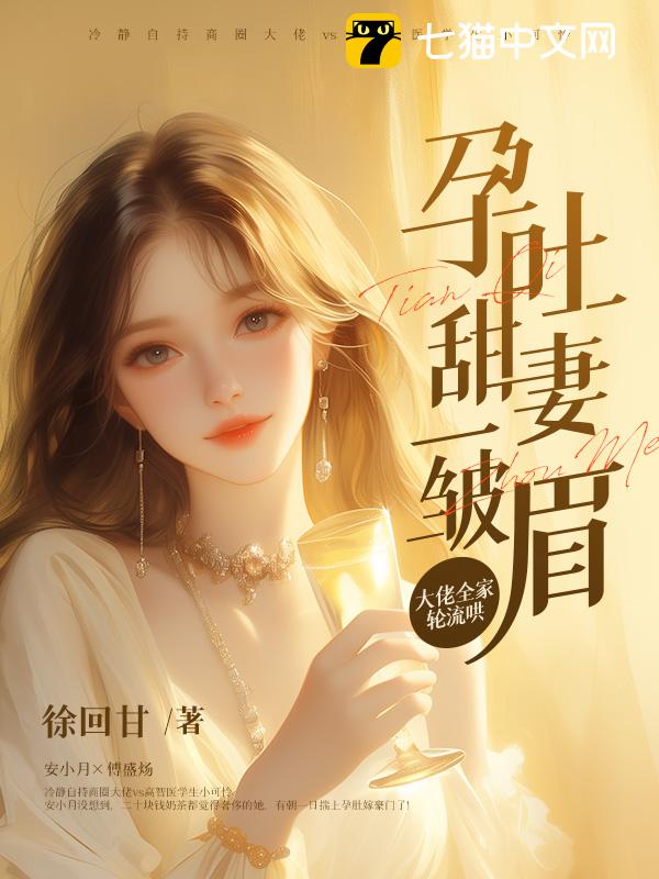 孕吐甜妻一皱眉，大佬全家轮流哄