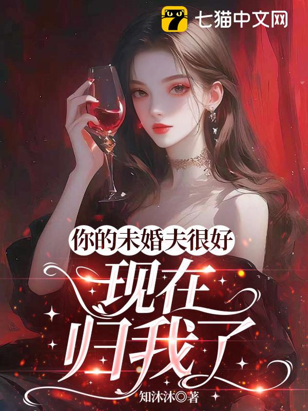 你的未婚夫很好，现在归我了