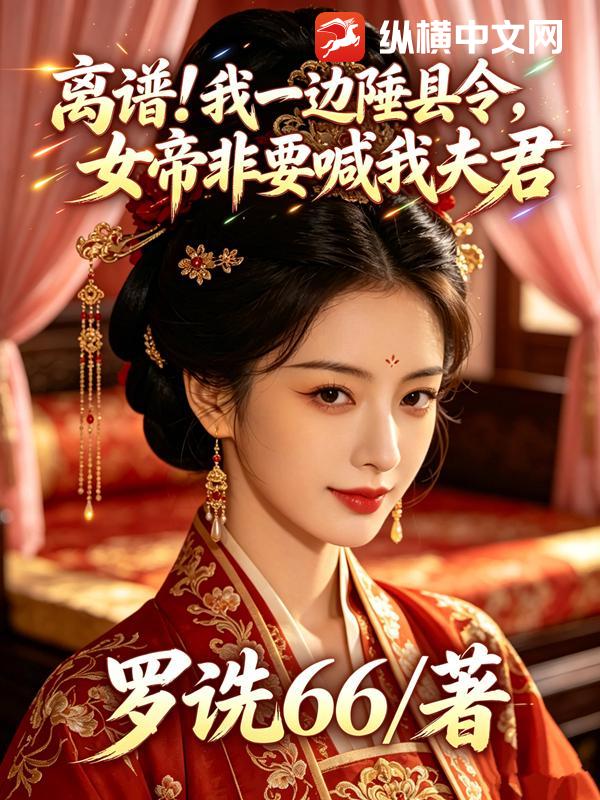 离谱！我一边陲县令，女帝非要喊我夫君