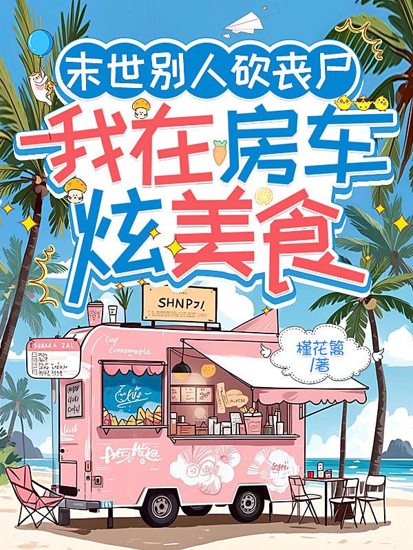 末世别人砍丧尸，我在房车炫美食