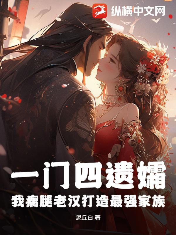 一门四遗孀，我瘸腿老汉打造最强家族