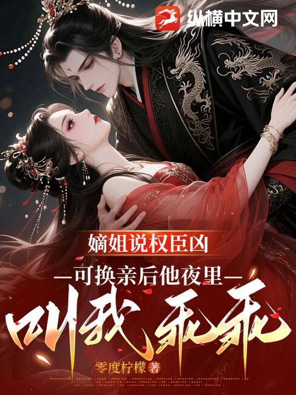 嫡姐说权臣凶，可换亲后他夜里叫我乖乖小说