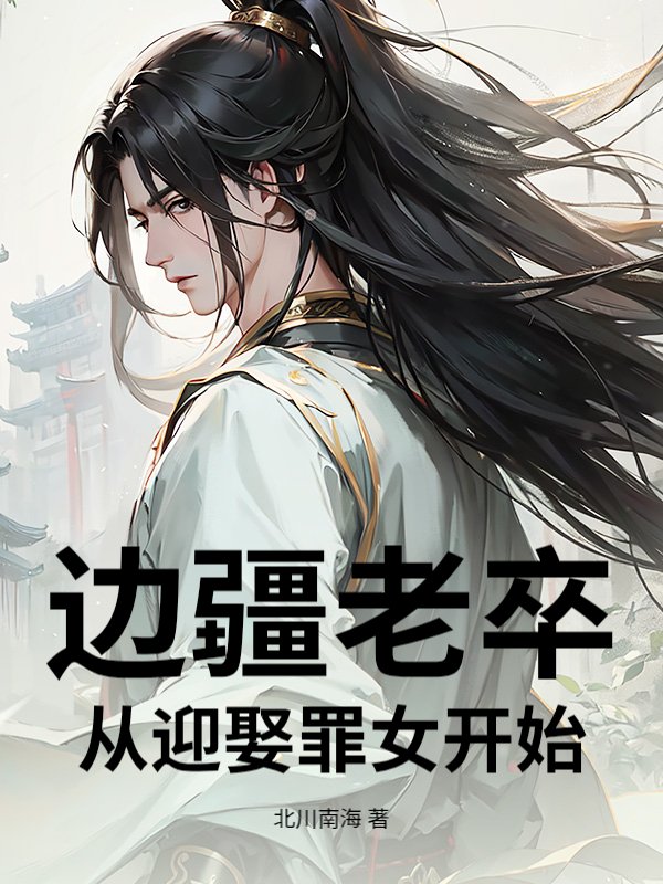 边疆老卒：从迎娶罪女开始_北川南海