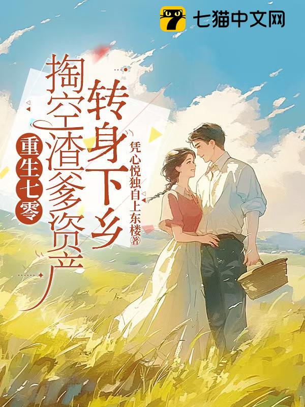 重生七零，掏空渣爹资产转身下乡