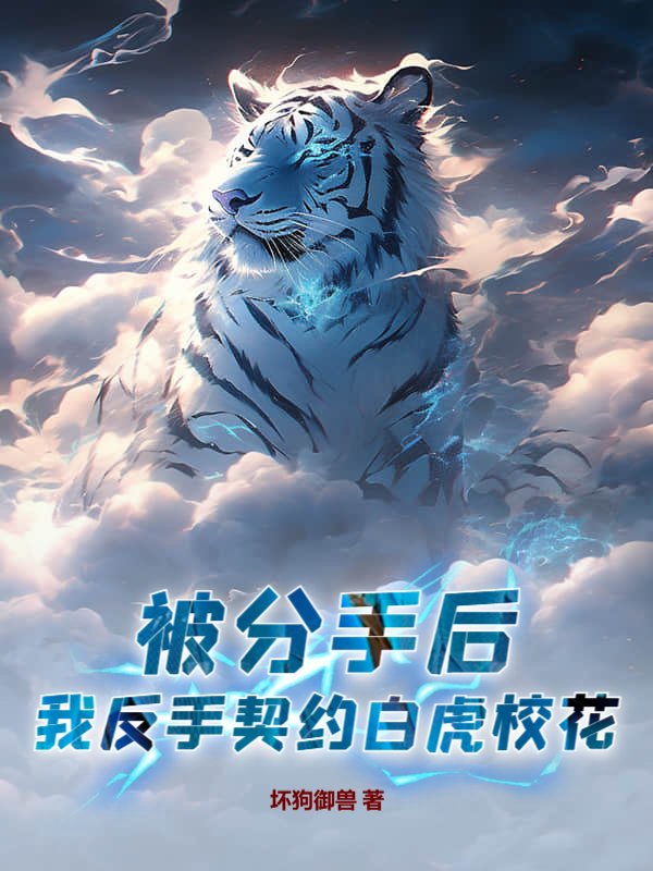 被分手后,我反手契约白虎校花!(坏狗御兽)最新章节全本在线阅读-纵横中文网官方正版