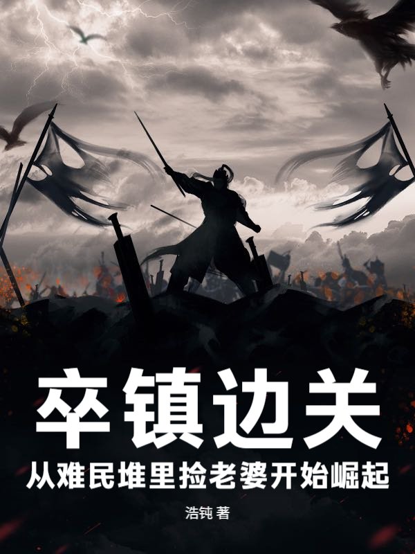 卒镇边关：从难民堆里捡老婆开始崛起
